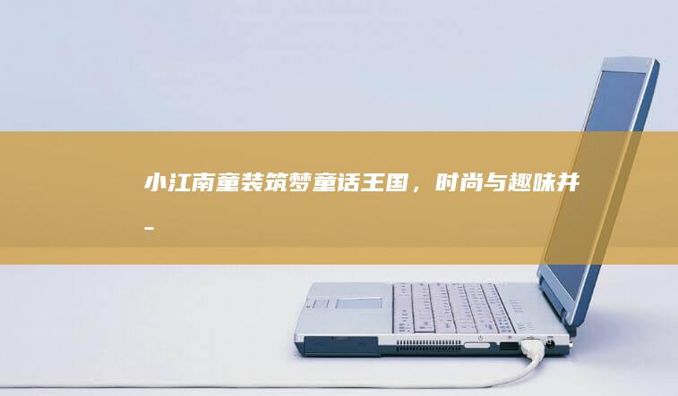 小江南童装：筑梦童话王国，时尚与趣味并存