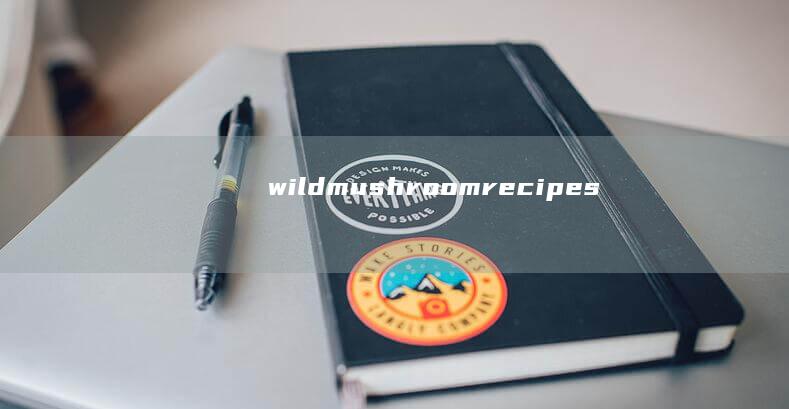 wild mushroom recipes